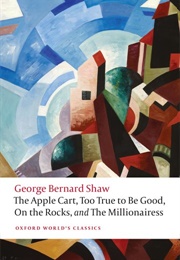 The Apple Cart, Too True to Be Good, on the Rocks, and the Millionairess (George Bernard Shaw)