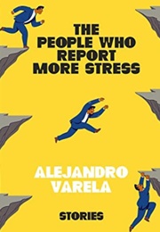 The People Who Report More Stress: Stories (Alejandro Varela)