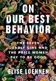 On Our Best Behavior: The Seven Deadly Sins and the Price Women Pay to Be Good (Elise Loehnen)