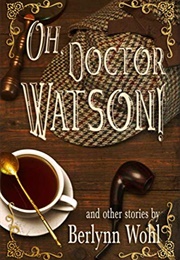 Oh, Doctor Watson!: And Other Stories (Berlynn Wohl)