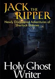 Jack the Ripper: Newly Discovered Adventures of Sherlock Holmes (Holy Ghost Writer)