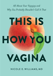 This Is How You Vagina: All About Your Vajayjay and Why You Probably Shouldn&#39;t Call It That (Nicole E. Williams)