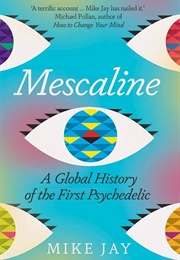 Mescaline: A Global History of the First Psychedelic (Mike Jay)