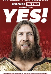 Yes!: My Improbable Journey to the Main Event of Wrestlemania (Daniel Bryan)