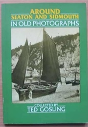 Around Seaton and Sidmouth in Old Photographs (Ted Gosling)