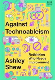 Against Technoableism: Rethinking Who Needs Improvement (Ashley Shew)