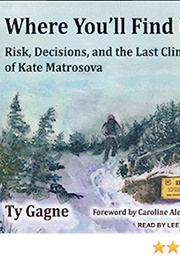 Where You'll Find Me: Risk, Decisions, and the Last Climb of Kate Matrosova (Ty Gagne)