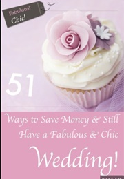 51 Ways to Save Money &amp; Still Have a Chic &amp; Fabulous Wedding (Laura Pepper)