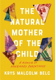 The Natural Mother of the Child: A Memoir of Nonbinary Parenthood (Krys Malcolm Belc)
