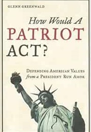 How Would a Patriot Act? Defending American Values From a President Run Amok? (Glenn Greenwald)
