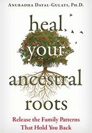 Heal Your Ancestral Roots: Release the Family Patterns That Hold You Back (Anuradha Dayal-Gulati)