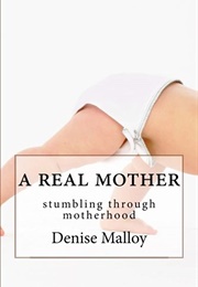 A Real Mother: Stumbling Through Motherhood (Denise Malloy)