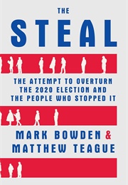 The Steal: The Attempt to Overturn the 2020 Election and the People Who Stopped It (Mark Bowden and Matthew Teague)