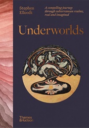 Underworlds: A Compelling Journey Through Subterranean Realms, Real and Imagined (Stephen Ellcock)