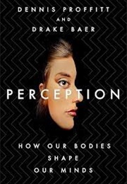 Perception: How Our Bodies Shape Our Minds (Dennis Proffitt and Drake Baer)