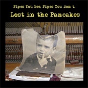 Pipes You See, Pipes You Don't - Lost in the Pancakes