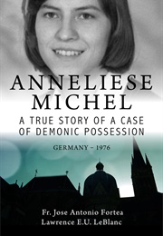 Anneliese Michel a True Story of a Case of Demonic Possession Germany-1976 (Lawrence Leblanc)