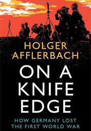 On a Knife Edge: How Germany Lost the First World War (Holger Afflerbach)
