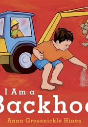 I Am a Backhoe (Anna Grossnickle Hines)