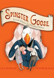 Spinster Goose: Twisted Rhymes for Naughty Children (Lisa Wheeler)