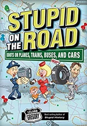 Stupid on the Road Idiots on Planes, Trains, Buses, and Cars