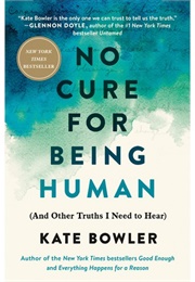 No Cure for Being Human (Kate Bowler)
