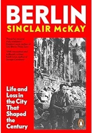 Berlin: Life and Loss in the City That Shaped the Century (Sinclair McKay)
