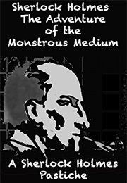 Sherlock Holmes the Adventure of the Monstrous Medium (David Francis Curran)