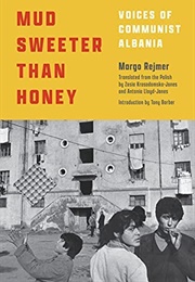 Mud Sweeter Than Honey: Voices of Communist Albania (Margo Rejmer)