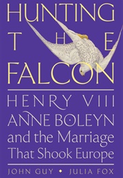 Hunting the Falcon: Henry VIII, Anne Boleyn, and the Marriage That Shook Europe (John Guy, Julia Fox)
