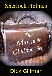 Sherlock Holmes and the Man in the Gladstone Bag (Dick Gillman)