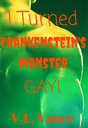 I Turned Frankenstein's Monster GAY! (V.L. Vance)