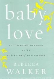 Baby Love: Choosing Motherhood After a Lifetime of Ambivalence (Rebecca Walker)