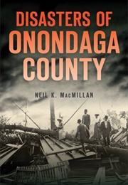 Disasters of Onandaga County (Neil K. MacMillan)