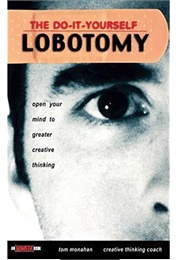 The Do-It-Yourself Lobotomy: Open Your Mind to Greater Creative Thinking (Tom Monaham)
