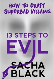 13 Steps to Evil: How to Craft Superbad Villains (Sacha Black)