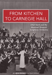 From Kitchen to Carnegie Hall: Ethel Stark and the Montreal Women's Symphony Orchestra (Maria Noriega Rachwal)