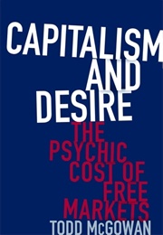 Capitalism and Desire: The Psychic Cost of Free Markets (Todd McGowan)
