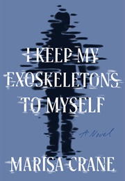 I Keep My Exoskeletons to Myself (Marisa Crane)
