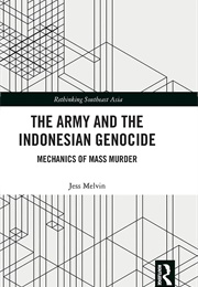 The Army and the Indonesian Genocide: Mechanics of Mass Murder (Jess Melvin)