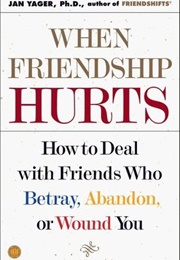 When Friendship Hurts: How to Deal With Friends Who Betray, Abandon, or Wound You (Jan Yager)