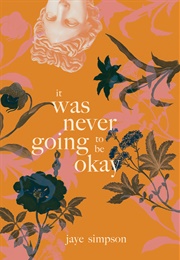 It Was Never Going to Be Okay (Jaye Simpson)