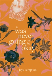 It Was Never Going to Be Okay (Jaye Simpson)