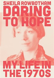 Daring to Hope: My Life in the 1970s (Sheila Rowbotham)