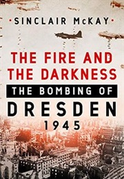 Dresden 1945: The Fire and the Darkness (Sinclair McKay)