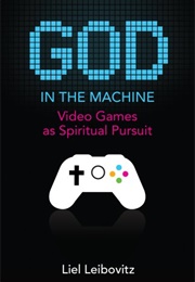 God in the Machine: Video Games as Spiritual Pursuit (Leibovitz)