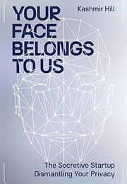Your Face Belongs to Us: The Secretive Startup Dismantling Your Privacy (Kashmir Hill)