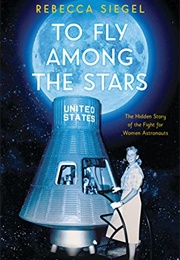 To Fly Among the Stars - The Hidden Story of the Fight for Women Astronauts (Rebecca Siegel)