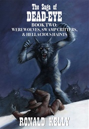 The Saga of Dead-Eye, Book Two: Werewolves, Swamp Critters, & Hellacious Haints! (Ronald Kelly)