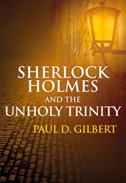 Sherlock Holmes and the Unholy Trinity (Paul D. Gilbert)